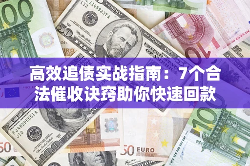 武汉高效追债实战指南：7个合法催收诀窍助你快速回款