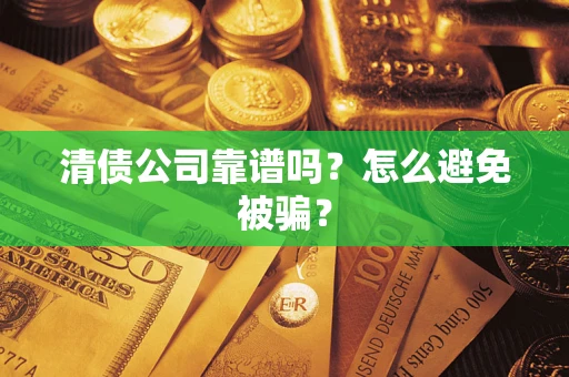 武汉清债公司靠谱吗？怎么避免被骗？