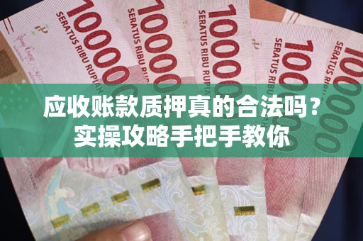 武汉应收账款质押真的合法吗？实操攻略手把手教你