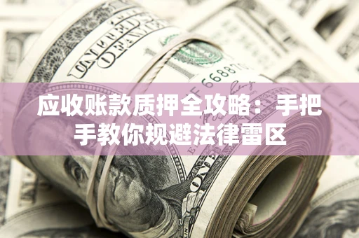 武汉应收账款质押全攻略：手把手教你规避法律雷区