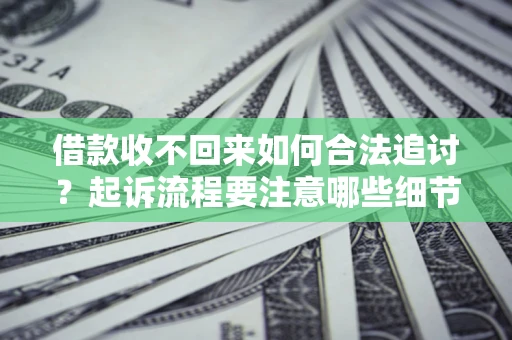 武汉借款收不回来如何合法追讨？起诉流程要注意哪些细节？
