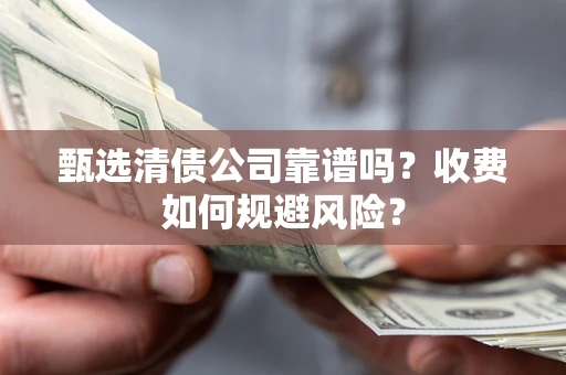 武汉甄选清债公司靠谱吗？收费如何规避风险？