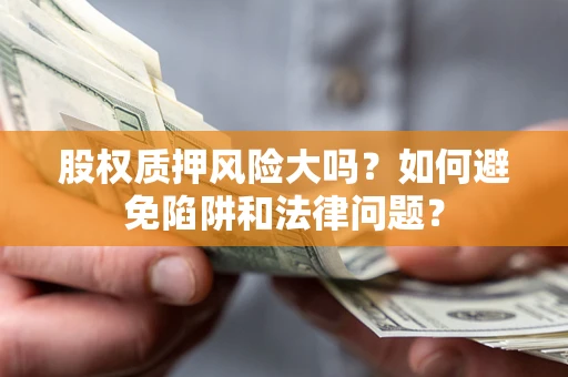 武汉股权质押风险大吗？如何避免陷阱和法律问题？