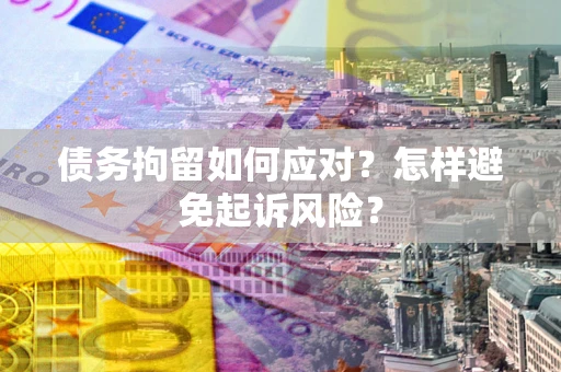 武汉债务拘留如何应对？怎样避免起诉风险？