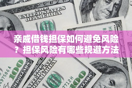 武汉亲戚借钱担保如何避免风险？担保风险有哪些规避方法？