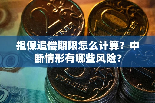 武汉担保追偿期限怎么计算？中断情形有哪些风险？