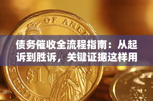 武汉债务催收全流程指南：从起诉到胜诉，关键证据这样用