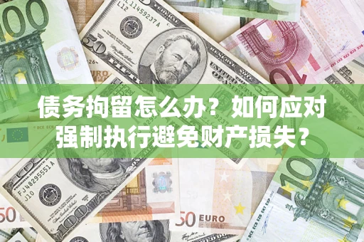 武汉债务拘留怎么办？如何应对强制执行避免财产损失？