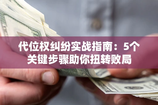 武汉代位权纠纷实战指南：5个关键步骤助你扭转败局