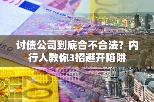 武汉讨债公司到底合不合法？内行人教你3招避开陷阱