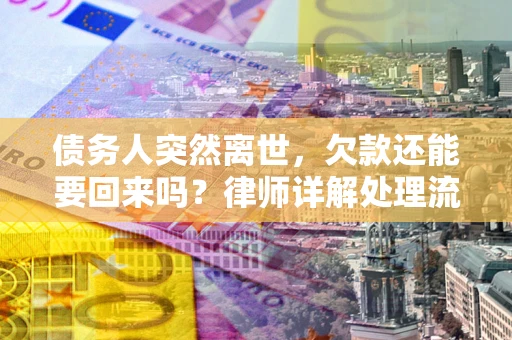 武汉债务人突然离世，欠款还能要回来吗？律师详解处理流程