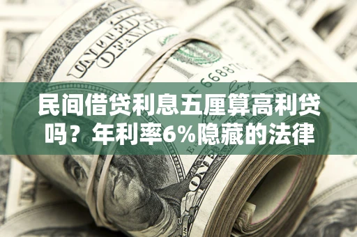 武汉民间借贷利息五厘算高利贷吗？年利率6%隐藏的法律风险全解析