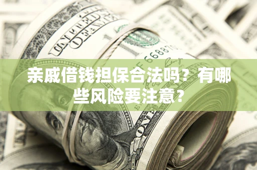 武汉亲戚借钱担保合法吗？有哪些风险要注意？