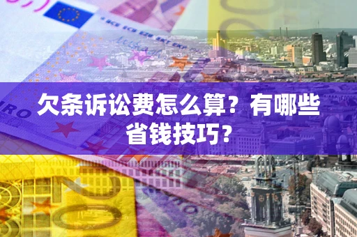 武汉欠条诉讼费怎么算？有哪些省钱技巧？