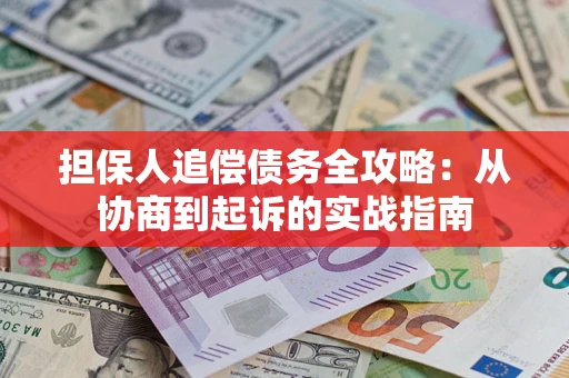 武汉担保人追偿债务全攻略：从协商到起诉的实战指南