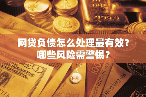 武汉网贷负债怎么处理最有效？哪些风险需警惕？