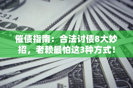 武汉催债指南：合法讨债8大妙招，老赖最怕这3种方式！