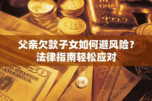 武汉父亲欠款子女如何避风险？法律指南轻松应对