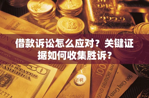 武汉借款诉讼怎么应对？关键证据如何收集胜诉？