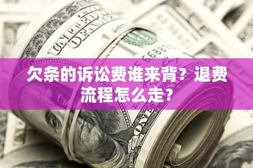 武汉欠条的诉讼费谁来背？退费流程怎么走？
