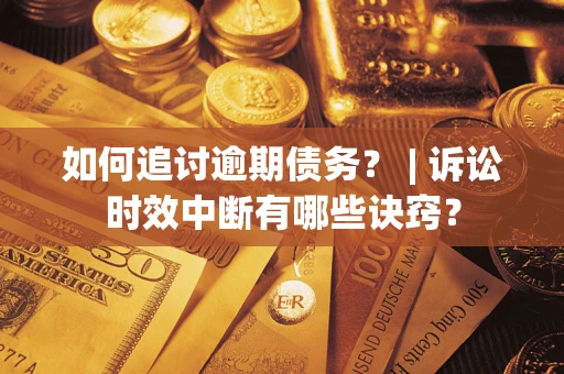 武汉如何追讨逾期债务？ | 诉讼时效中断有哪些诀窍？