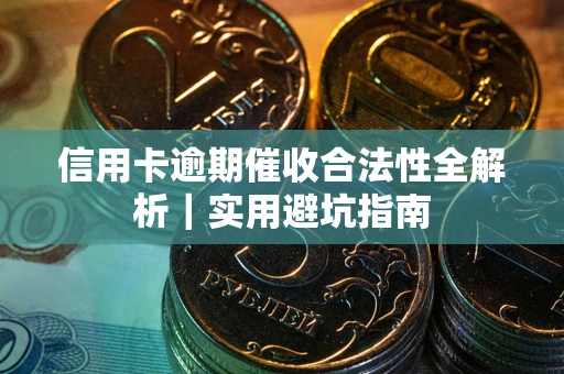 武汉信用卡逾期催收合法性全解析｜实用避坑指南