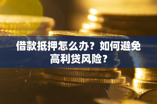 武汉借款抵押怎么办？如何避免高利贷风险？