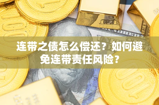 武汉连带之债怎么偿还？如何避免连带责任风险？